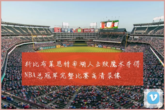 科比布莱恩特率湖人击败魔术夺得NBA总冠军完整比赛高清录像