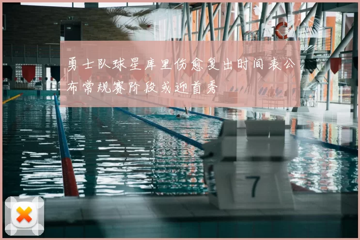 勇士队球星库里伤愈复出时间表公布常规赛阶段或迎首秀