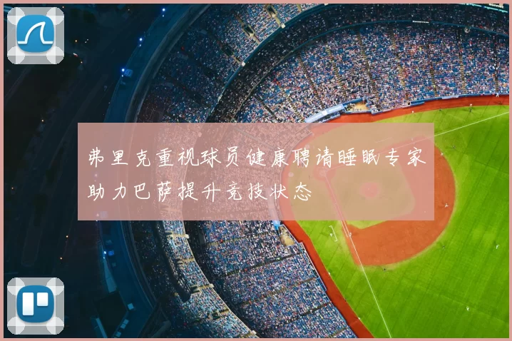 弗里克重视球员健康聘请睡眠专家助力巴萨提升竞技状态