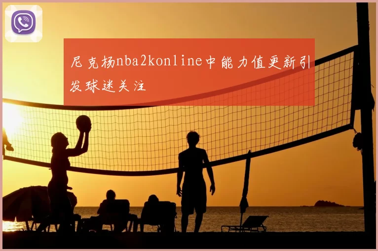 尼克杨nba2konline中能力值更新引发球迷关注