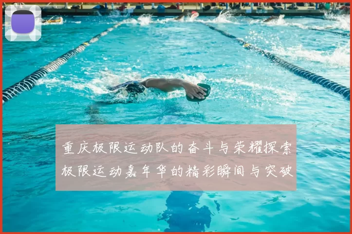 重庆极限运动队的奋斗与荣耀探索极限运动嘉年华的精彩瞬间与突破历程