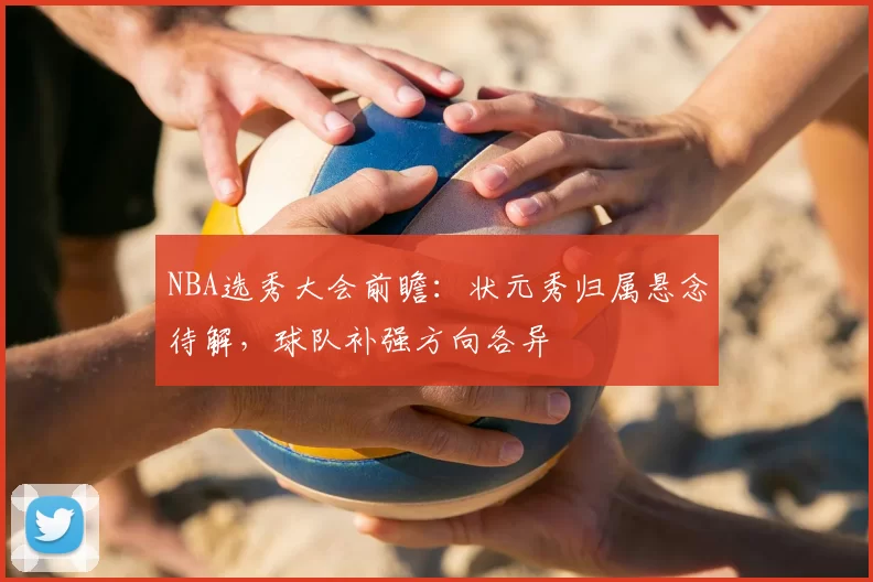 NBA选秀大会前瞻：状元秀归属悬念待解，球队补强方向各异