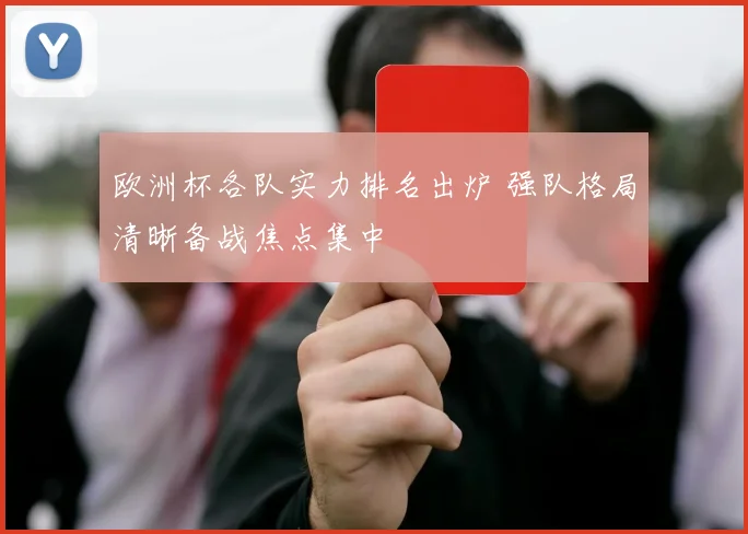 欧洲杯各队实力排名出炉 强队格局清晰备战焦点集中