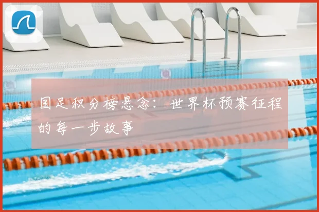 国足积分榜悬念：世界杯预赛征程的每一步故事