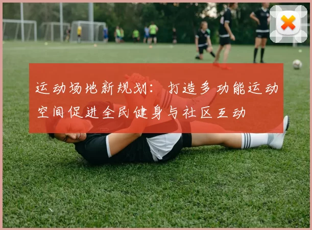 运动场地新规划：打造多功能运动空间促进全民健身与社区互动