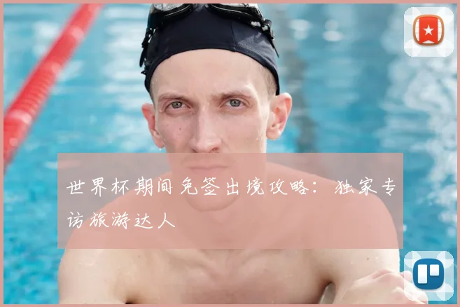 世界杯期间免签出境攻略：独家专访旅游达人