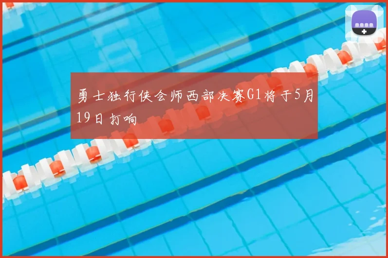 勇士独行侠会师西部决赛G1将于5月19日打响