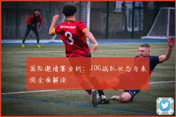 国际邀请赛分析：JDG战队状态与表现全面解读