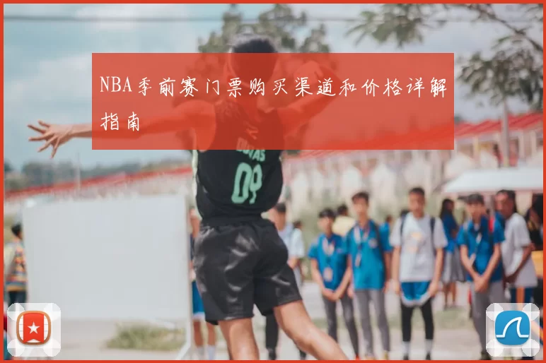 NBA季前赛门票购买渠道和价格详解指南