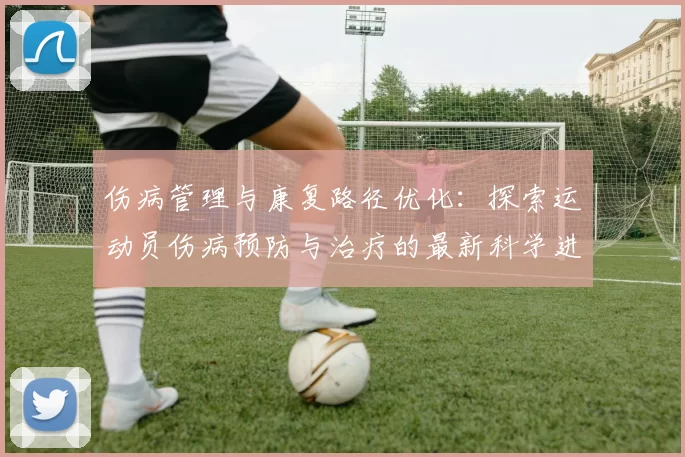 伤病管理与康复路径优化：探索运动员伤病预防与治疗的最新科学进展