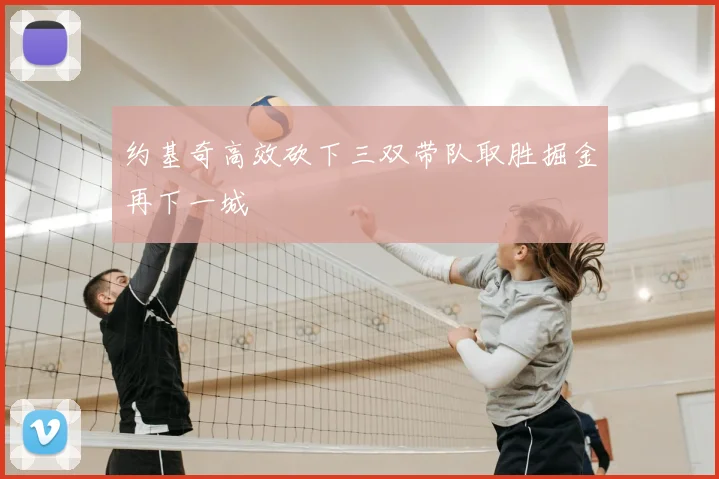 约基奇高效砍下三双带队取胜掘金再下一城