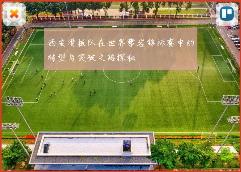 西安滑板队在世界攀岩锦标赛中的转型与突破之路探秘