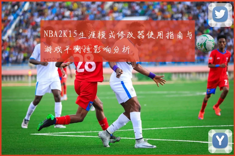 NBA2K15生涯模式修改器使用指南与游戏平衡性影响分析