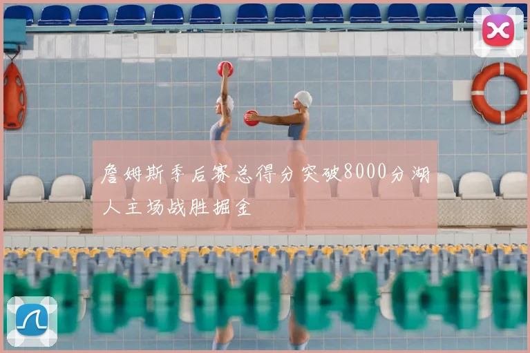 詹姆斯季后赛总得分突破8000分湖人主场战胜掘金
