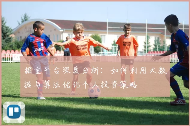掘金平台深度分析：如何利用大数据与算法优化个人投资策略