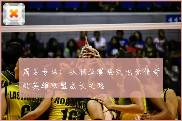 周芳专访：从职业赛场到电竞传奇的英雄联盟成长之路