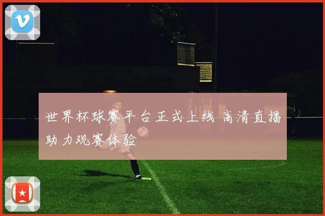 世界杯球赛平台正式上线 高清直播助力观赛体验