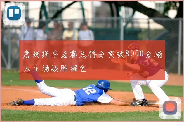 詹姆斯季后赛总得分突破8000分湖人主场战胜掘金