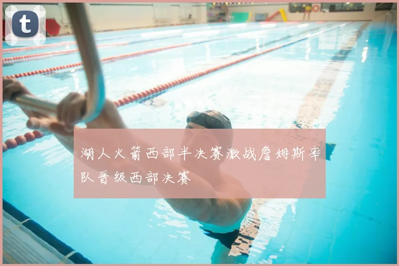 湖人火箭西部半决赛激战詹姆斯率队晋级西部决赛