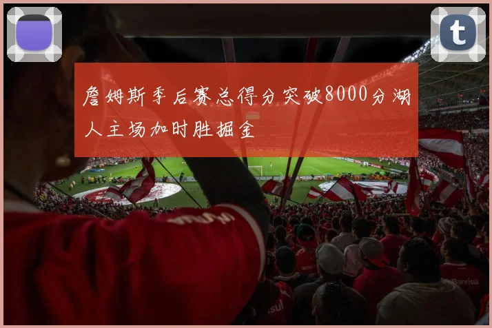 詹姆斯季后赛总得分突破8000分湖人主场加时胜掘金