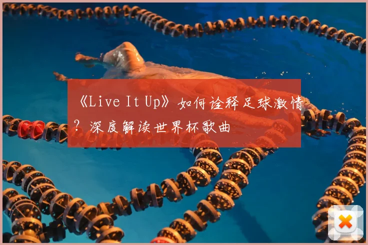 《Live It Up》如何诠释足球激情？深度解读世界杯歌曲