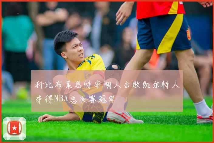 科比布莱恩特率湖人击败凯尔特人夺得NBA总决赛冠军