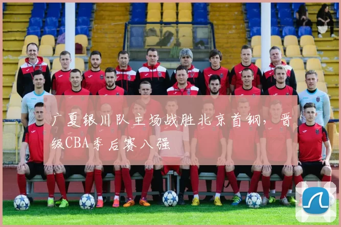 广夏银川队主场战胜北京首钢，晋级CBA季后赛八强