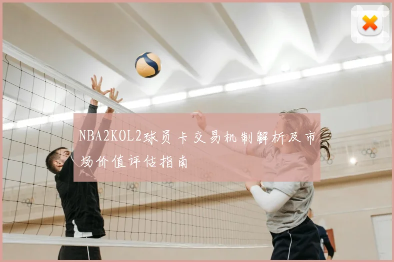 NBA2KOL2球员卡交易机制解析及市场价值评估指南