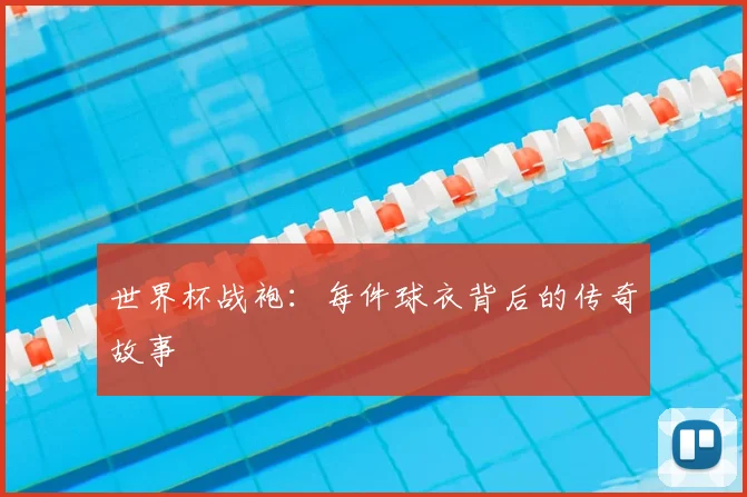 世界杯战袍：每件球衣背后的传奇故事