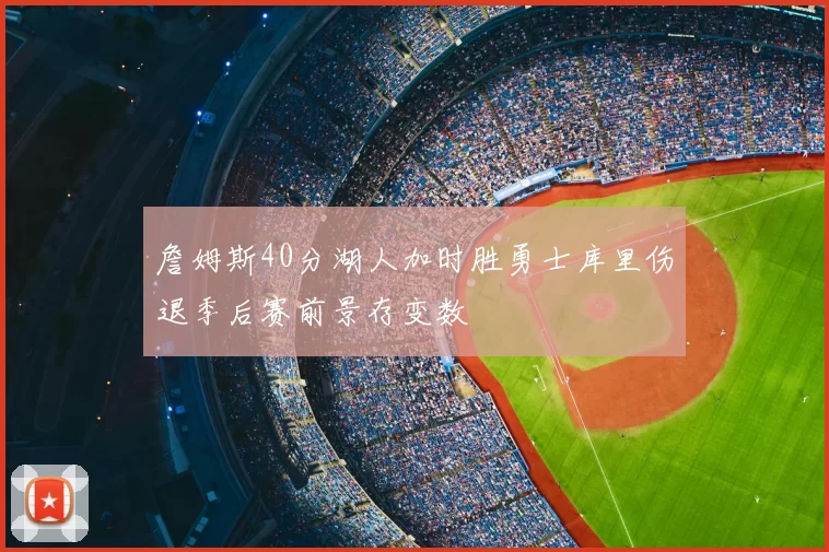 詹姆斯40分湖人加时胜勇士库里伤退季后赛前景存变数