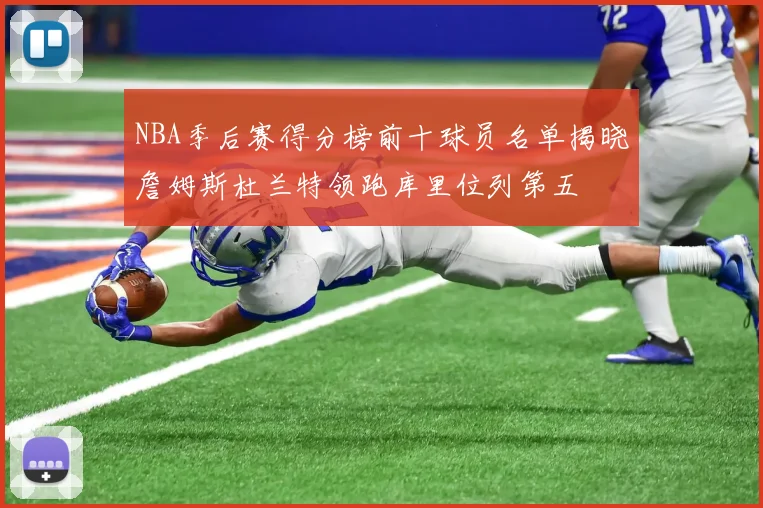 NBA季后赛得分榜前十球员名单揭晓詹姆斯杜兰特领跑库里位列第五