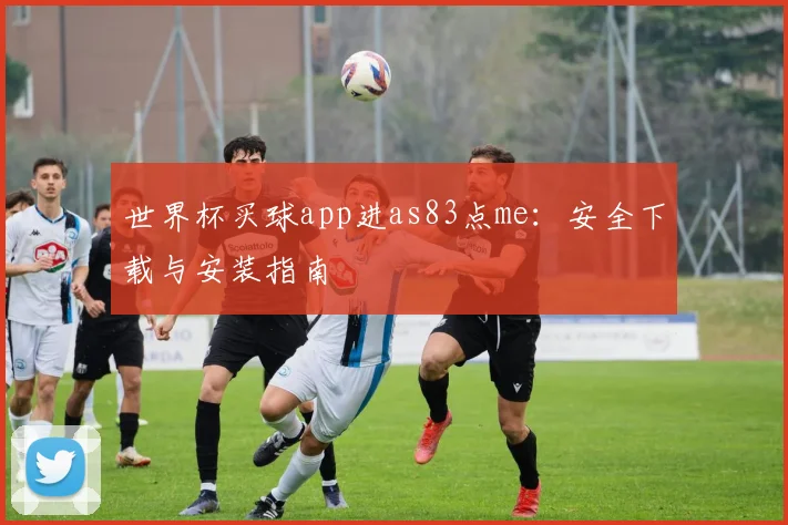 世界杯买球app进as83点me：安全下载与安装指南