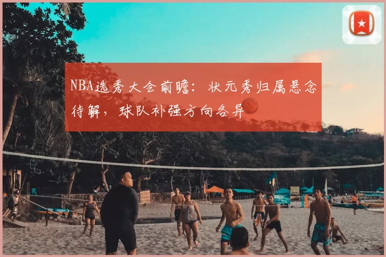 NBA选秀大会前瞻：状元秀归属悬念待解，球队补强方向各异