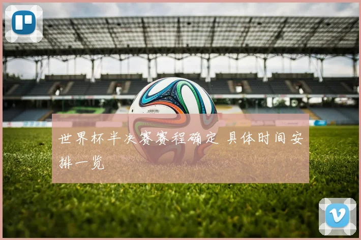 世界杯半决赛赛程确定 具体时间安排一览