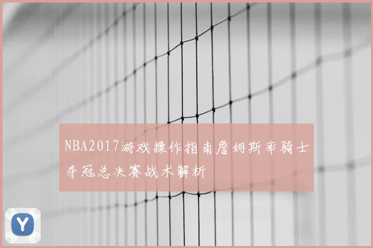 NBA2017游戏操作指南詹姆斯率骑士夺冠总决赛战术解析