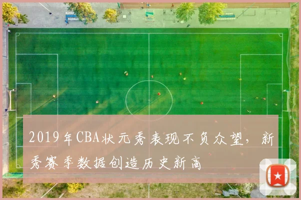 2019年CBA状元秀表现不负众望，新秀赛季数据创造历史新高
