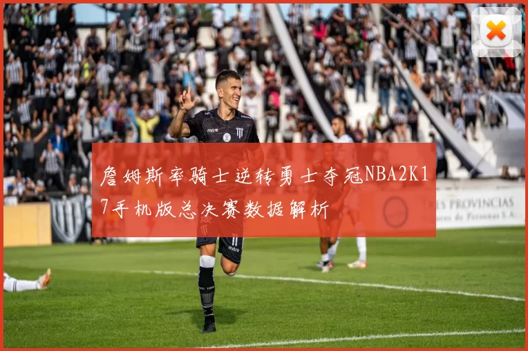 詹姆斯率骑士逆转勇士夺冠NBA2K17手机版总决赛数据解析