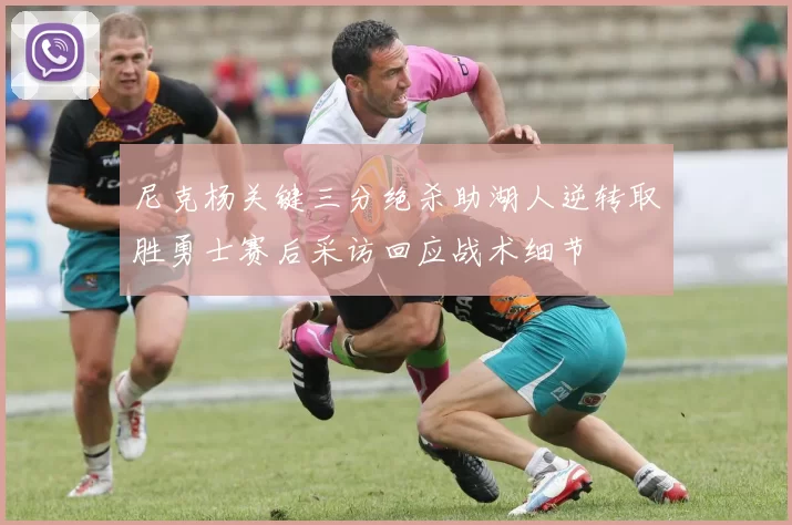 尼克杨关键三分绝杀助湖人逆转取胜勇士赛后采访回应战术细节