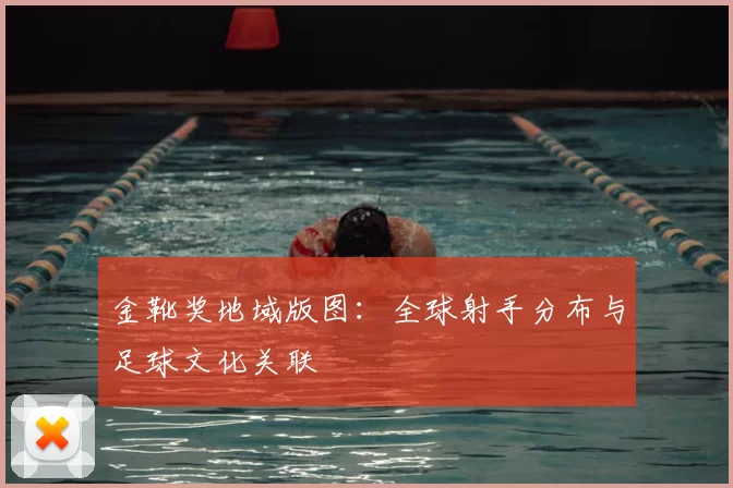 金靴奖地域版图：全球射手分布与足球文化关联