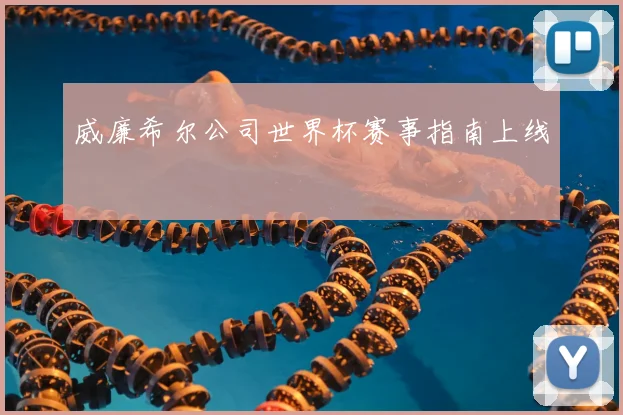 威廉希尔公司世界杯赛事指南上线