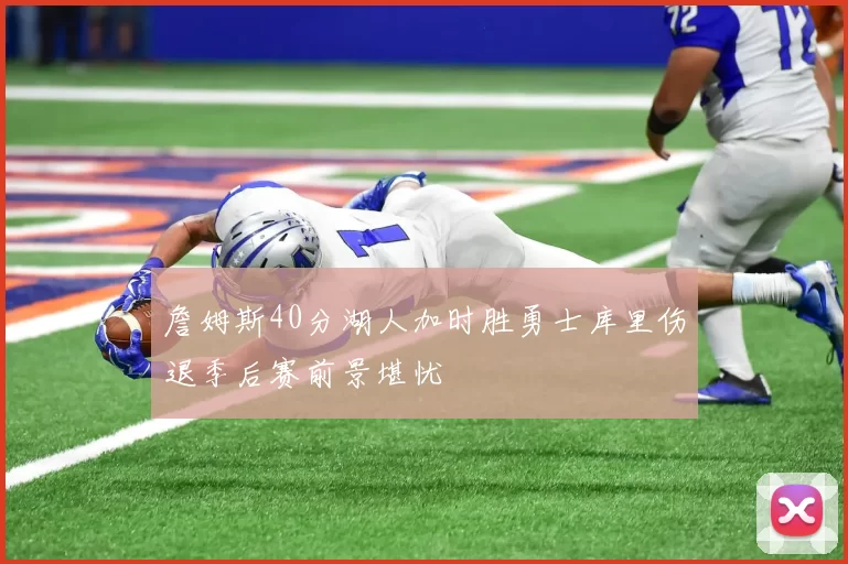 詹姆斯40分湖人加时胜勇士库里伤退季后赛前景堪忧