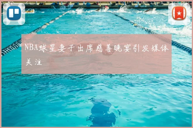 NBA球星妻子出席慈善晚宴引发媒体关注