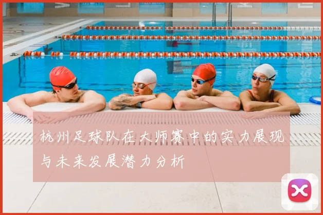 杭州足球队在大师赛中的实力展现与未来发展潜力分析