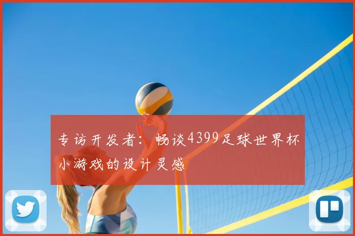 专访开发者:畅谈4399足球世界杯小游戏的设计灵感