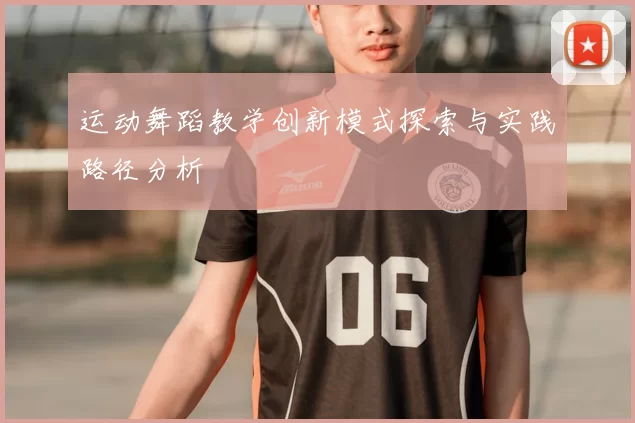 运动舞蹈教学创新模式探索与实践路径分析