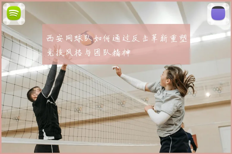 西安网球队如何通过反击革新重塑竞技风格与团队精神