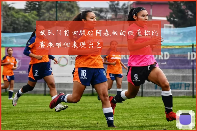 狼队门将回顾对阿森纳的较量称比赛艰难但表现出色