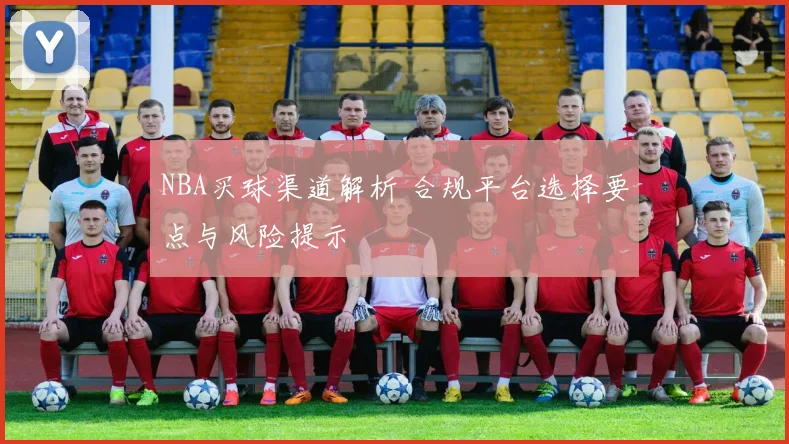 NBA买球渠道解析 合规平台选择要点与风险提示