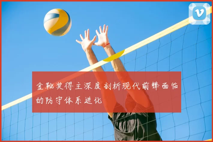 金靴奖得主深度剖析现代前锋面临的防守体系进化