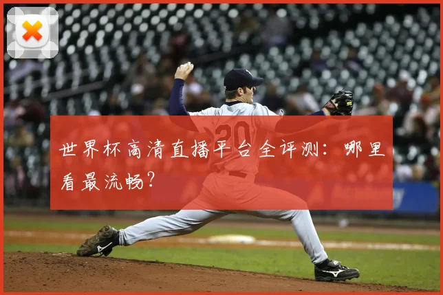 世界杯高清直播平台全评测：哪里看最流畅？
